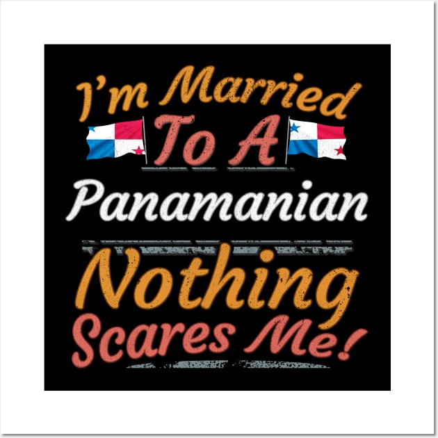 I'm Married To A Panamanian Nothing Scares Me - Gift for Panamanian From Panama Americas,Central America, Wall Art by Country Flags